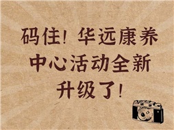 碼住！華遠(yuǎn)康養(yǎng)中心活動(dòng)全新升級(jí)了！